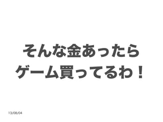 13/08/04
そんな金あったら
ゲーム買ってるわ！
 