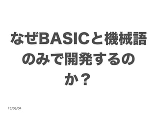 13/08/04
なぜBASICと機械語
のみで開発するの
か？
 