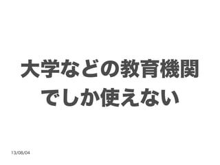 13/08/04
大学などの教育機関
でしか使えない
 