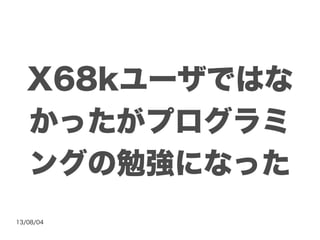 13/08/04
X68kユーザではな
かったがプログラミ
ングの勉強になった
 