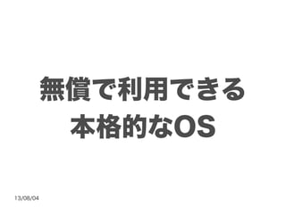13/08/04
無償で利用できる
本格的なOS
 