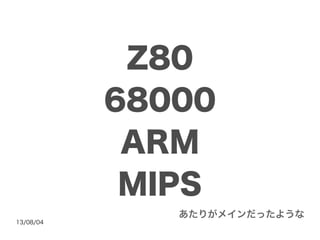 13/08/04
Z80
68000
ARM
MIPS
あたりがメインだったような
 