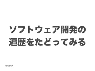 13/08/04
ソフトウェア開発の
遍歴をたどってみる
 