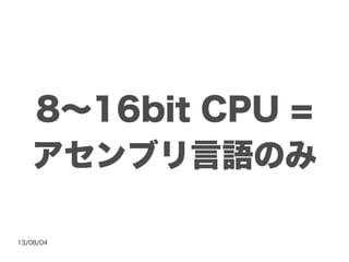 13/08/04
8～16bit CPU =
アセンブリ言語のみ
 