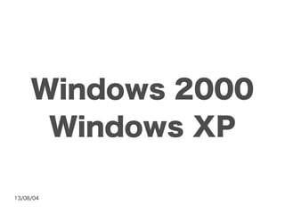 13/08/04
Windows 2000
Windows XP
 
