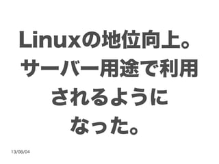 13/08/04
Linuxの地位向上。
サーバー用途で利用
されるように
なった。
 