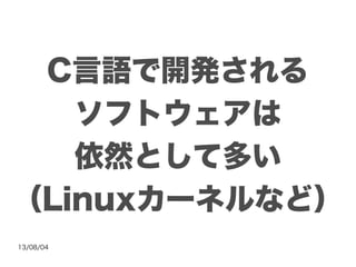 13/08/04
C言語で開発される
ソフトウェアは
依然として多い
（Linuxカーネルなど）
 