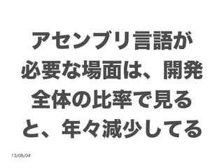 13/08/04
アセンブリ言語が
必要な場面は、開発
全体の比率で見る
と、年々減少してる
 