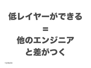 13/08/04
低レイヤーができる
=
他のエンジニア
と差がつく
 