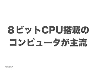 13/08/04
８ビットCPU搭載の
コンピュータが主流
 