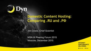Domestic Content Hosting:
Comparing .RU and .РФ
Jim Cowie, Chief Scientist
MSK-IX Peering Forum 2015
Moscow, December 2015
 