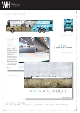 2015
PORTFOLIO
THE NEW PARISH ART MUSEUM
THE CAMPAIGN – COMING SOON
BRAND DEVELOPMENT | CAMPAIGN STRATEGY | MARKETING COLLATERAL | OUTDOOR ADVERTISING
MARKETING COLLATERAL
BRAND DEVELOPMENT
OUTDOOR ADVERTISING
 