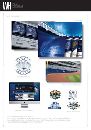 2015
PORTFOLIO
NEW YORK YANKEES
BRAND DEVELOPMENT
BRAND DEVELOPMENT
WEB DESIGN & DEVELOPMENT
TICKET DESIGN
EVENT BRANDING / ADVERTISING
THE CAMPAIGN : ANNUAL RETAINER
ADVERTISING | CORPORATE SALES PRESENTATION | FAN GUIDE | SEAT RELOCATION GUIDE
PREMIUM SEATING SALES INITIATIVE | DIGITAL | DIRECT MAIL CAMPAIGN | TICKET DESIGN
E-MARKETING CAMPAIGN | BRAND DEVELOPMENT
 