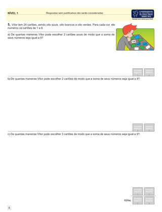 NÍVEL 1 Respostas sem justiﬁcativa não serão consideradas
Correção
Regional
Correção
Nacional
Correção
Regional
Correção
Nacional
TOTAL
Correção
Regional
Correção
Nacional
5. Vítor tem 24 cartões, sendo oito azuis, oito brancos e oito verdes. Para cada cor, ele
numerou os cartões de 1 a 8.
Correção
Regional
Correção
Nacional
6
c) De quantas maneiras Vítor pode escolher 3 cartões de modo que a soma de seus números seja igual a 9?
b) De quantas maneiras Vítor pode escolher 2 cartões de modo que a soma de seus números seja igual a 9?
a) De quantas maneiras Vítor pode escolher 2 cartões azuis de modo que a soma de
seus números seja igual a 9?
1
7
1
 