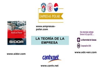 LA TEORÍA DE LA
EMPRESA
www.edc-ven.com
www.empresas-
polar.com
www.cantv.net
www.sidor.com
 
