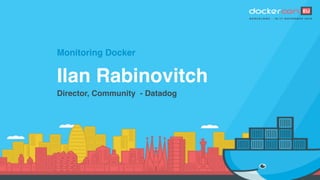 Monitoring Docker
Ilan Rabinovitch
Director, Community - Datadog
 