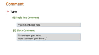  Types
(i) Single line Comment
// comment goes here
(ii) Block Comment
/* comment goes here
more comment goes here */
 