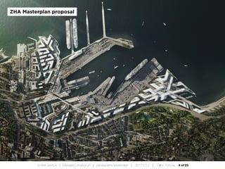 4 of 23Andres Sevtsuk | Mereääre Linnafoorum | Vanasadama Masterplaan | 20171010 | Tallinn, Estonia
ZHA Masterplan proposal
 