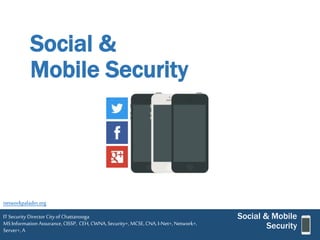 Social & 
Mobile Security 
Social & Mobile 
Security 
networkpaladin.org 
IT Security Director City of Chattanooga 
MS Information Assurance, CISSP, CEH, CWNA, Security+, MCSE, CNA, I-Net+, Network+, 
Server+, A 
 