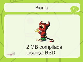 Bionic
2 MB compilada
Licença BSD
 