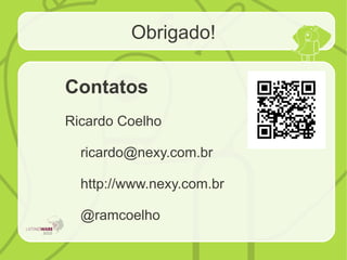 Obrigado!
Contatos
Ricardo Coelho
ricardo@nexy.com.br
http://www.nexy.com.br
@ramcoelho
 