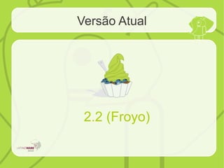 Versão Atual
2.2 (Froyo)
 