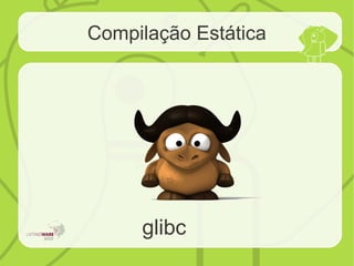 Compilação Estática
glibc
 
