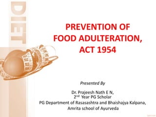 PREVENTION OF
FOOD ADULTERATION,
ACT 1954
Presented By
Dr. Prajeesh Nath E N,
2nd Year PG Scholar
PG Department of Rasasashtra and Bhaishajya Kalpana,
Amrita school of Ayurveda
 