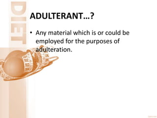 ADULTERANT…?
• Any material which is or could be
employed for the purposes of
adulteration.
 