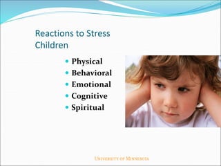 Reactions to Stress
Children
 Physical
 Behavioral
 Emotional
 Cognitive
 Spiritual
 