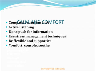 CALM AND COMFORT
 Compassionate presence
 Active listening
 Don’t push for information
 Use stress management techniques
 Be flexible and supportive
 Comfort, console, soothe
Facilitate
psychological
function
through
calming and
connection
 