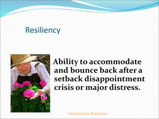 Resiliency
Ability to accommodate
and bounce back after a
setback disappointment
crisis or major distress.
 