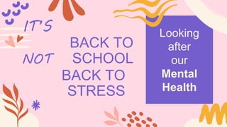 Looking
after
our
Mental
Health
BACK TO
SCHOOL
IT’S
NOT
BACK TO
STRESS
 