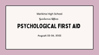 Marikina High School
PSYCHOLOGICAL FIRST AID
August 22-26, 2022
Guidance Office
 