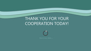 THANK YOU FOR YOUR
COOPERATION TODAY!
Shutting down….
 