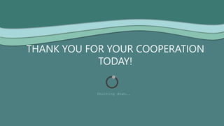 THANK YOU FOR YOUR COOPERATION
TODAY!
Shutting down….
 