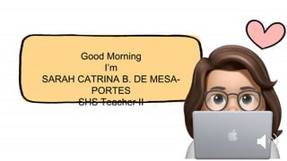 Good Morning
I’m
SARAH CATRINA B. DE MESA-
PORTES
SHS Teacher II
 