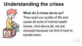 Understanding the crises
What do 5 crises do to us?
They spoil our quality of life and
cause all sorts of mental health
issues. And above all, we are
stressed because we find it hard to
handle them.
 
