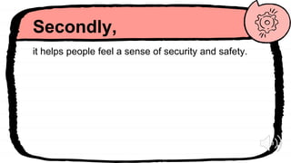 Secondly,
it helps people feel a sense of security and safety.
 