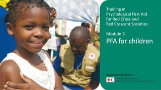 Training in
Psychological First Aid
for Red Cross and
Red Crescent Societies
Module 3
PFA for children
MARINE
RONZI/MONACO
RED
CROSS
 