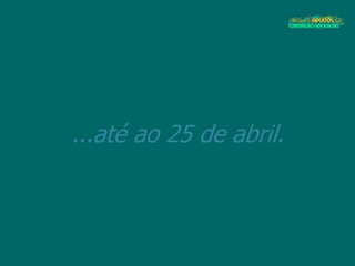...até ao 25 de abril.
 