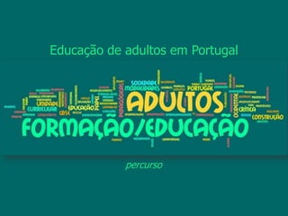 percurso
Educação de adultos em Portugal
 