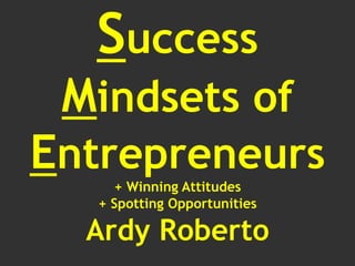 Success
Mindsets of
Entrepreneurs
+ Winning Attitudes
+ Spotting Opportunities
Ardy Roberto
 