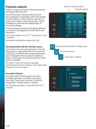 4:8
Sauma
aðgerð
)UtKHQGLVYDONRVWLU
Hægt er að sauma alla sauma vélarinnar fríhendis,
sem skapar alls konar áhrif.
Snertið táknið fyrir fríhendis valkostina til að
opna glugga þar sem þið getið valið á milli þriggja
fríhendis valkosta. Valinn fríhendis valkostur er
sýndur efst á skjánum með valkosta tákni. Notið
hraðhjálpina á táknið til að fá upplýsingar um
Q~YHUDQGLVWLOOLQJDU
Ì|OOXPIUtKHQGLVPQVWUXPIHUÁWMDULQQVMiOINUDID
~UVDPEDQGL  RJîLêI ULêHIQLêVMiOIWLOPHê
höndunum.
Ath: Fullvissið ykkur um að IDT TM
HIULÁWMDULQQVpHNNL
í sambandi.
/HVLêPHLUDXPIUtKHQGLVVDXPDiEOV
*RUPDVDXPVIyWXU'IULUIUtKHQGLVVDXPD
Gerið vélina virka fyrir gormasaumsfót í fríhendis
aðgerð og fyrir gormasaumsfót 6D, sem fæst sem
DXNDKOXWXUQU*RUPDVDXPVIyWXULQQ
getur mælt þykkt efnisins og fóturinn lyftist og
lækkar í hverju spori til að halda við efnið á meðan
sporið er myndað.
Ath: Mælt er með því að nota beint spor þegar
gormasaumsfóturinn 6D er notaður. Gerið sporbreiddar
öryggið virkt í véla stillingum.
*RUPDIyWVIUtKHQGLV
Gerið gormafóts fríhendis aðgerð virka fyrir
aukalegan gormafót. Gormafótur lyftist og fer
aftur niður í hverju spori og heldur við efnið á
stingplötunni á meðan sporið er myndað.
Ath: Aukalega gormafætur er hægt að fá hjá PFAFF®
umboðinu.
Gormasaumsfótur 6D fyrir fríhendis sauma.
Gormafóts fríhendis
“Sensormatic” fríhendis.
Fríhendis valkostir
Tákn fyrir fríhendis valkosti.
 