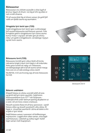 4:18
Sauma
aðgerð
%~WDVDXPXU
%~WDVDXPDUHUXÀUOHLWWVDXPDêLUiHIVWDODJLêDI
þremur lögum af efnum, tvö lög af efni og síðan er
vatt á milli efnanna.
7LODêVDXPDîUM~O|JDIHIQXPVDPDQîiJHWLêîLê
valið um fjölda sauma og saumtækni.
6WLQJSODWDIULUEHLQWVSRU 
Setjið stingplötuna fyrir beint spor á vélina þegar
îLêVDXPLêE~WDVDXPDPHêEHLQXPVSRUXP/LWOD
kringlótta gatið á stingplötunni fyrir beina sauma
kemur frekar í veg fyrir að nálin geti ýtt efninu
niður um gatið á stingplötunni, sérstaklega í byrjun
og lok hvers saums.
%~WDVDXPVIRUULW 
%~WDVDXPVIRUULWLêJHULUNNXUNOHLIWDêIRUULWD
nákvæma lengd á saum sem hægt er að endurtaka.
íHWWDJHWXUNRPLêVpUPM|JYHOtE~WDVDXP
sérstaklega þegar þið eruð að sauma saman marga
E~WDVHPHUXDIQiNY POHJDV|PXVW Uê
6NRêLêEOVXPKYHUQLJHLJLDêQRWDE~WDVDXPV
forritið.
%~WDUQLUXQGLUE~QLU
.OLSSLêE~WDQD~UHIQLQXVHPîLê WOLêDêQRWD
og gerið ráð fyrir 6mm saumfari. Setjið 6mm
E~WDVDXPVIyWLUQQIULUIDTTM
HIULÁWMDUDQQ
staðsetjið efnið undir fætinum þannig að jaðarinn sé
iPyWVYLêWULEU~QiWiQQLiI WLQXP
6WUDXLêVDXPLQQÁDWDQWLODêO VDVSRUXQXPRSQLê
E~WDQDVtêDQRJVWUDXLêVDXPIDULêtDêUDiWWLQD(I
hægt er, strauið þá saumfarið í áttina að dekkra efni
ef það er fyrir hendi.
6HWMLêE~WDQDVDPDQtVDPU PLYLêOHLêEHLQLQJDU
mynstursins. Leggið efnin siðan saman, efsta lagið
PHêE~WXQXPYDWWHIQLêRJQHêVWDODJLê1 OLê
lögin saman með títuprjónum.
Bútasaums forrit
 