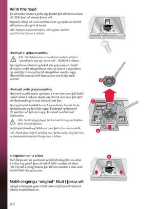 8:2
B
A
D
C
Vélin hreinsuð
7LODêKDOGDYpOLQQLtJyêXODJLîXUÀêîLêDêKUHLQVDKDQD
RIW(NNLîDUIDêVPUMDîHVVDYpO
6WUM~NLêYpOLQDDêXWDQPHêKUHLQXPRJPM~NXPNO~WWLO
DêKUHLQVDUNRJOyDIKHQQL
Ath: Notkun á hreinsiefnum á vélina getur skemmt
plasthlutina framan á vélinni.
Hreinsun á gríparasvæðinu
$WK7DNLêÁWMDUDQQ~UVDPEDQGLPHêîYtDêìWDi
´VDXPIyWLQQXSSRJtH[WUDK êµ6O|NNYLêiYpOLQQL
)MDUO JLêVDXPIyWLQQRJORNLêÀUJUtSDUDQXP6HWMLê
VNU~IMiUQXQGLUVWLQJSO|WXQDHLQVRJVìQWHUiPQGLQQL
RJVQ~LêîYtYDUOHJDîDUWLOVWLQJSODWDQVPHOOXUXSS
+UHLQVLêÁWMDUDQQPHêEXUVWDQXPVHPIOJLUPHê
vélinni.
Hreinsað undir gríparasvæðinu
+UHLQVLêVY êLêXQGLUVSyOXQQLtKYHUWVLQQVHPîLêKDÀê
QRWDêYpOLQDtQRNNXUVNLSWLHêDtKYHUWVLQQVHPîLêVMiLê
DêyKUHLQLQGLRJOyKDIDVDIQDVWIULUîDU
)MDUO JLêVSyOXK~VK|OGXQD $ VHPKOXUIUHPULKOXWD
VSyOXK~VVLQVRJOIWLêîYtXSS)MDUO JLêVSyOXK~VLê
% PHêîYtDêOIWDîYtXSS+UHLQVLêVY êLêPHê
EXUVWDQXP
$WK)DULêYDUOHJDîHJDUîLêKUHLQVLêtNULQJXPKQtÀQQ
IULUWYLQQDNOLSSXQD
6HWMLêVSyOXK~VLêRJK|OGXQDIULUîDêDIWXUiVtQDVWDêL
$WK1RWLêDOGUHLORIWWLODêEOiVDLQQtîHWWDVY êLíiJHWXUOyLQ
RJyKUHLQLQGLQEDUDIDULêOHQJUDLQQtYpOLQD
Stingplatan sett á vélina
0HêÁWMDUDQQ~UVDPEDQGLVHWMLêîLêVWLQJSO|WXQDDIWXU
iYpOLQDORJJ WLêîHVVDêKDNLêIDOOLtUDXÀQDDêDIWDQ
' íUìVWLêiVWLQJSO|WXQDîDUWLOK~QVPHOOXUiVLQQVWDê
6HWMLêORNLêÀUJUtSDUDQQ
Notið eingöngu “original” hluti í þessa vél
ÉEJêYpODULQQDUJHWXUIDOOLêQLêXUHIîLêQRWLêKOXWLIUi
|êUXPIUDPOHLêHQGXP
 