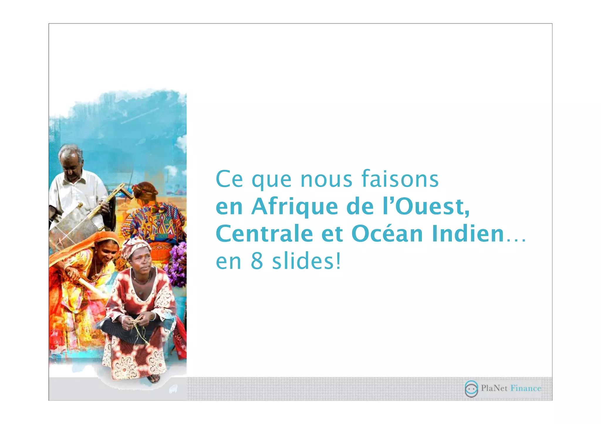 Ce que nous faisons
en Afrique de l’Ouest,
Centrale et Océan Indien…
en 8 slides!
 