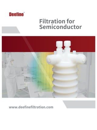 www.deeﬁneﬁlter.com
Filtration for
Semiconductor
www.deeﬁneﬁltration.com
 