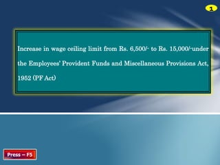 1 
Increase in wage ceiling limit from Rs. 6,500/- to Rs. 15,000/-under 
the Employees’ Provident Funds and Miscellaneous Provisions Act, 
1952 (PF Act) 
Press – F5 
 