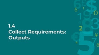 1.4
Collect Requirements:
Outputs
 